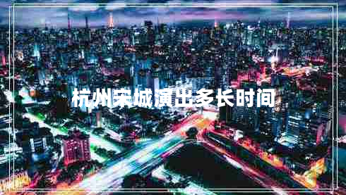 杭州宋城演出多長時間 杭州宋城演出多長時間