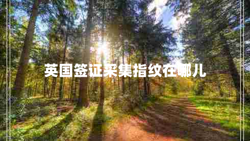 英國簽證采集指紋在哪兒 英國簽證采集指紋在哪兒