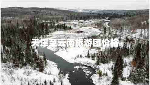 天津至云南旅游團(tuán)價(jià)格