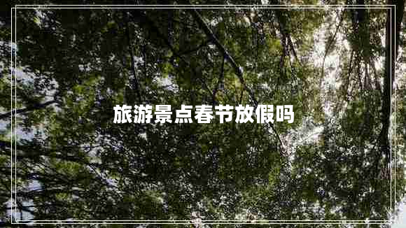 旅游景點(diǎn)春節(jié)放假嗎