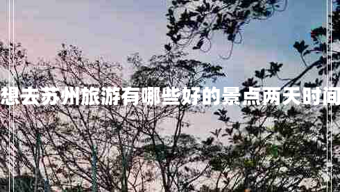 想去蘇州旅游有哪些好的景點(diǎn)兩天時(shí)間