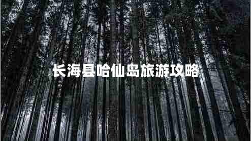 長(zhǎng)?？h哈仙島旅游攻略