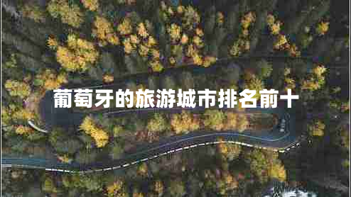 葡萄牙的旅游城市排名前十 葡萄牙的旅游城市排名前十