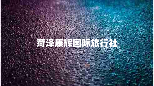 菏澤康輝國(guó)際旅行社