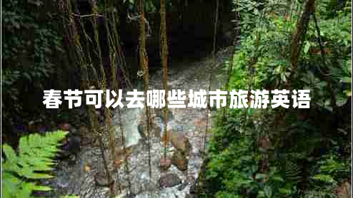 春節(jié)可以去哪些城市旅游英語(yǔ)