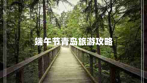 端午節(jié)青島旅游攻略 端午節(jié)青島旅游攻略