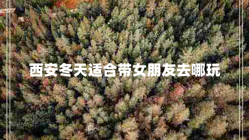 西安冬天適合帶女朋友去哪玩