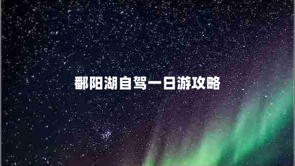 鄱陽(yáng)湖自駕一日游攻略 鄱陽(yáng)湖自駕一日游攻略