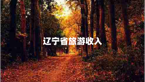 遼寧省旅游收入 遼寧省旅游收入