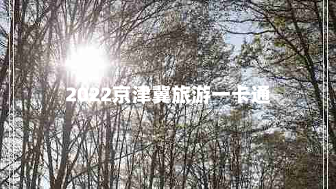 2022京津冀旅游一卡通 2022京津冀旅游一卡通