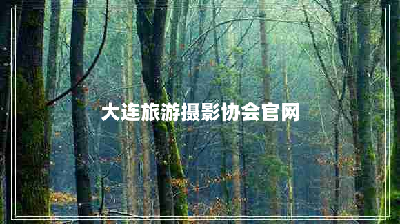 大連旅游攝影協(xié)會(huì)官網(wǎng) 大連旅游攝影協(xié)會(huì)官網(wǎng)