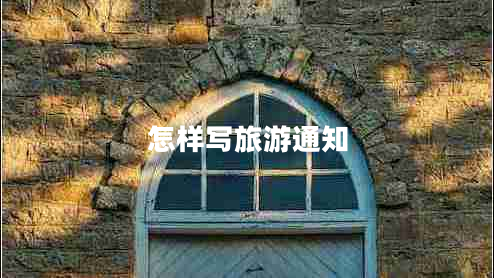 怎樣寫(xiě)旅游通知 怎樣寫(xiě)旅游通知