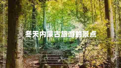 冬天內(nèi)蒙古旅游的景點(diǎn) 冬天內(nèi)蒙古旅游的景點(diǎn)