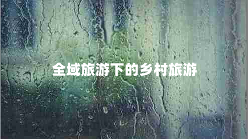 全域旅游下的鄉(xiāng)村旅游