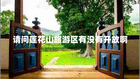 請問蓮花山旅游區(qū)有沒有開放啊