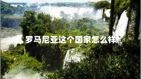 羅馬尼亞這個(gè)國家怎么樣