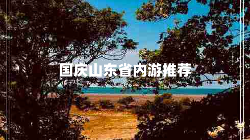 國(guó)慶山東省內(nèi)游推薦