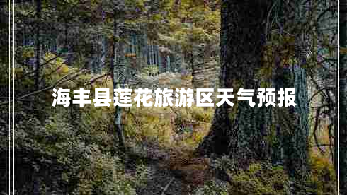 海豐縣蓮花旅游區(qū)天氣預(yù)報