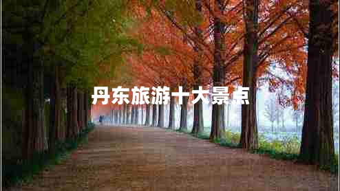 丹東旅游十大景點(diǎn) 丹東旅游十大景點(diǎn)