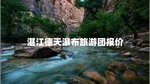 湛江德天瀑布旅游團報價