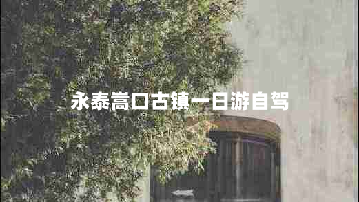 永泰嵩口古鎮(zhèn)一日游自駕