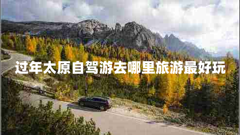 過年太原自駕游去哪里旅游最好玩