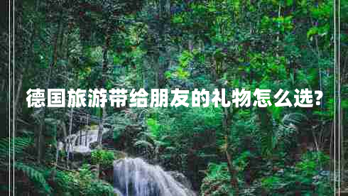 德國(guó)旅游帶給朋友的禮物怎么選?