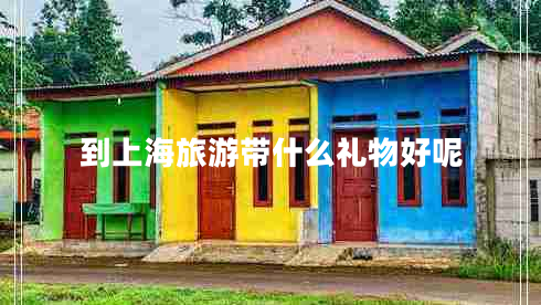 到上海旅游帶什么禮物好呢