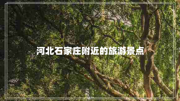 河北石家莊附近的旅游景點