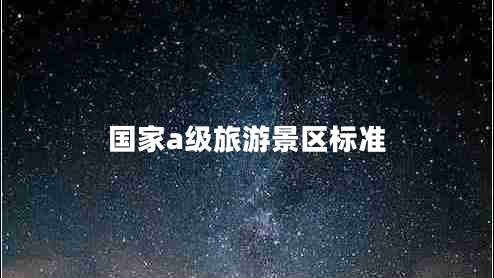 國(guó)家a級(jí)旅游景區(qū)標(biāo)準(zhǔn)