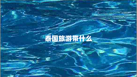 泰國旅游帶什么