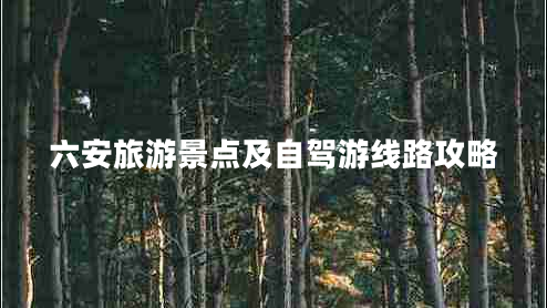 六安旅游景點(diǎn)及自駕游線(xiàn)路攻略
