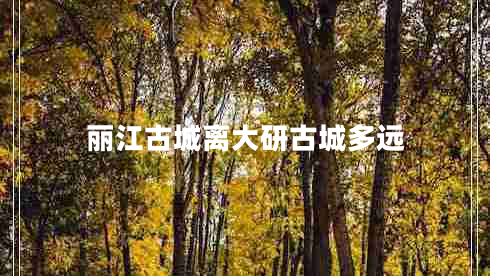 麗江古城離大研古城多遠(yuǎn)