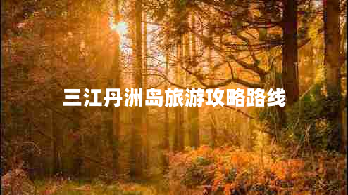 三江丹洲島旅游攻略路線