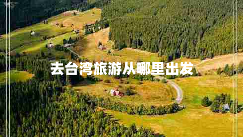 去臺灣旅游從哪里出發(fā)