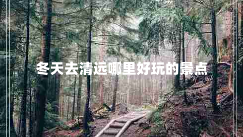 冬天去清遠哪里好玩的景點