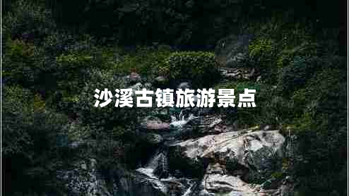 沙溪古鎮(zhèn)旅游景點