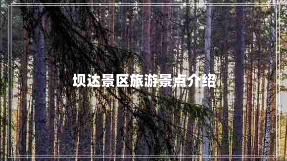 壩達(dá)景區(qū)旅游景點(diǎn)介紹