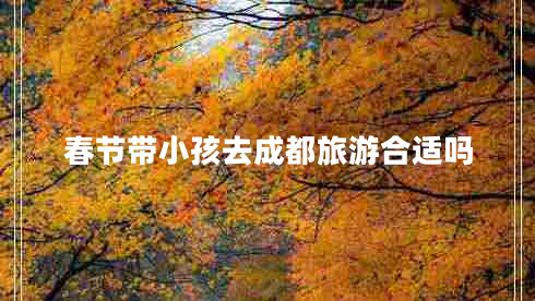 春節(jié)帶小孩去成都旅游合適嗎 春節(jié)帶小孩去成都旅游合適嗎