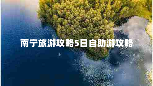 南寧旅游攻略5日自助游攻略