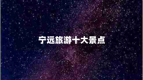 寧遠(yuǎn)旅游十大景點(diǎn) 寧遠(yuǎn)旅游十大景點(diǎn)