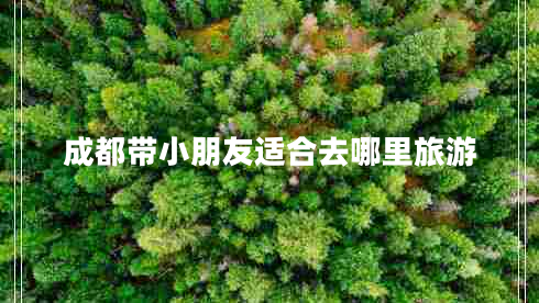 成都帶小朋友適合去哪里旅游