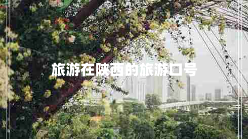 旅游在陜西的旅游口號(hào) 旅游在陜西的旅游口號(hào)