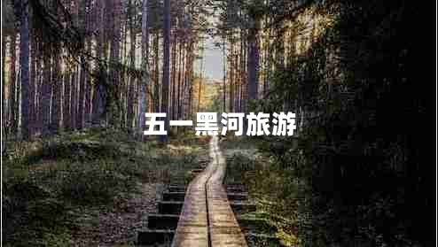 五一黑河旅游