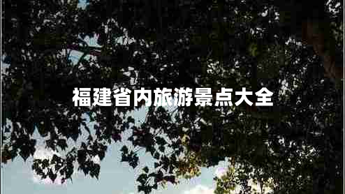 福建省內(nèi)旅游景點(diǎn)大全