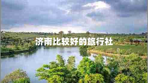 濟(jì)南比較好的旅行社