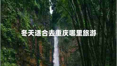 冬天適合去重慶哪里旅游