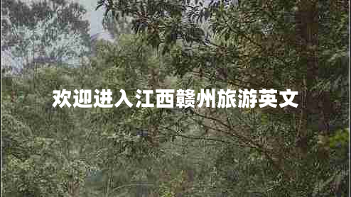 歡迎進入江西贛州旅游英文 歡迎進入江西贛州旅游英文