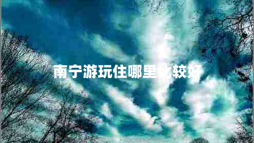 南寧游玩住哪里比較好