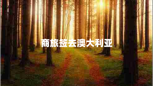 商旅簽去澳大利亞 商旅簽去澳大利亞